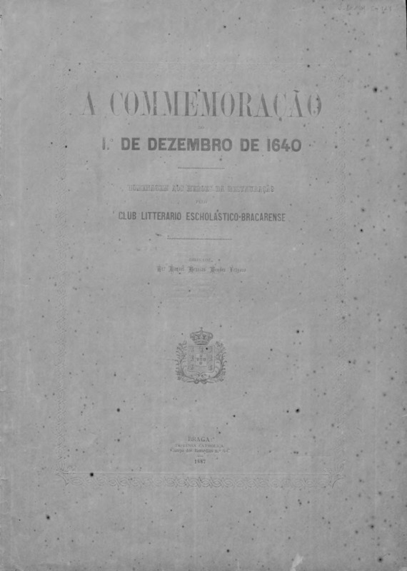A commemoração do 1º de Dezembro de 1640 : homenagem aos heroes da Restauração pelo Club Litterario Escholastico-Bracarense